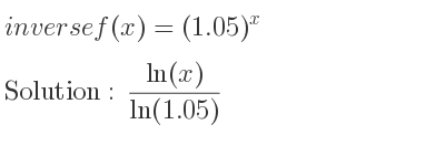 The inverse of f(x)=(1.05)^x is (ln(x))/(ln(1.05))